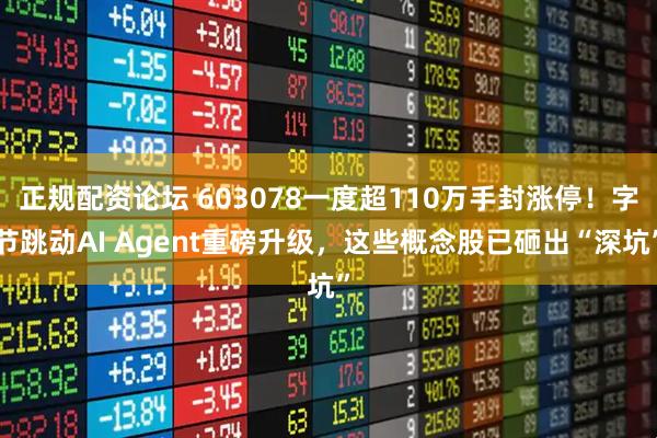 正规配资论坛 603078一度超110万手封涨停！字节跳动AI Agent重磅升级，这些概念股已砸出“深坑”