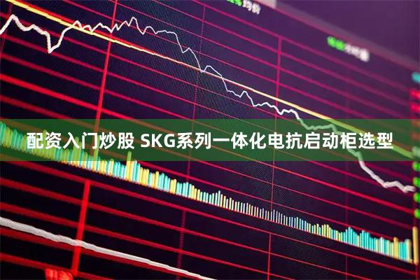 配资入门炒股 SKG系列一体化电抗启动柜选型