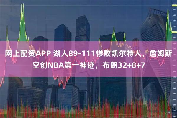 网上配资APP 湖人89-111惨败凯尔特人，詹姆斯空创NBA第一神迹，布朗32+8+7
