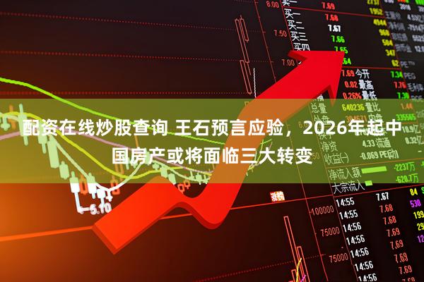 配资在线炒股查询 王石预言应验，2026年起中国房产或将面临三大转变
