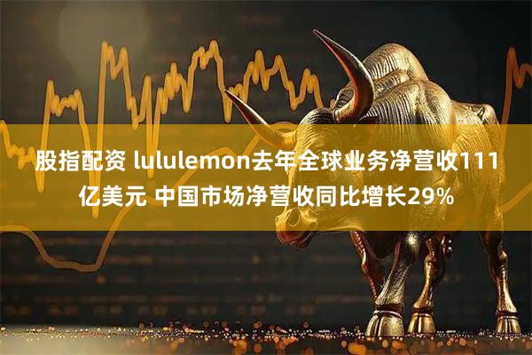 股指配资 lululemon去年全球业务净营收111亿美元 中国市场净营收同比增长29%